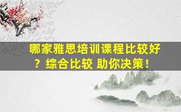 哪家雅思培训课程比较好？综合比较 助你决策！